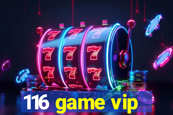 116 game vip